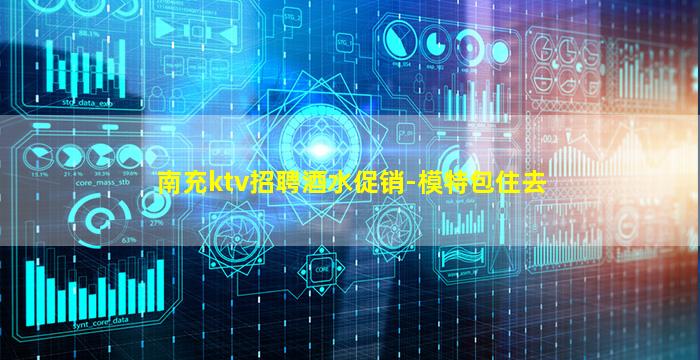 南充ktv招聘酒水促销-模特包住去